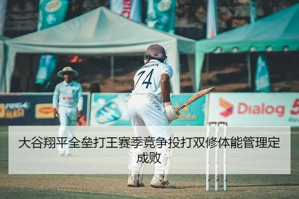 大谷翔平全垒打王赛季竞争投打双修体能管理定成败